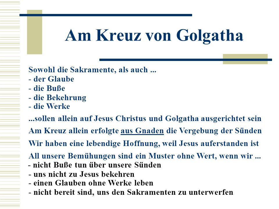Am Kreuz von Golgatha Sowohl die Sakramente, als auch der Glaube