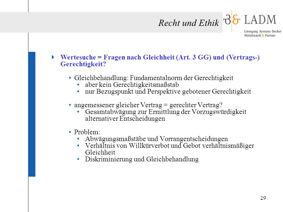 Recht und Ethik Wertesuche = Fragen nach Gleichheit (Art. 3 GG) und (Vertrags-) Gerechtigkeit Gleichbehandlung: Fundamentalnorm der Gerechtigkeit.