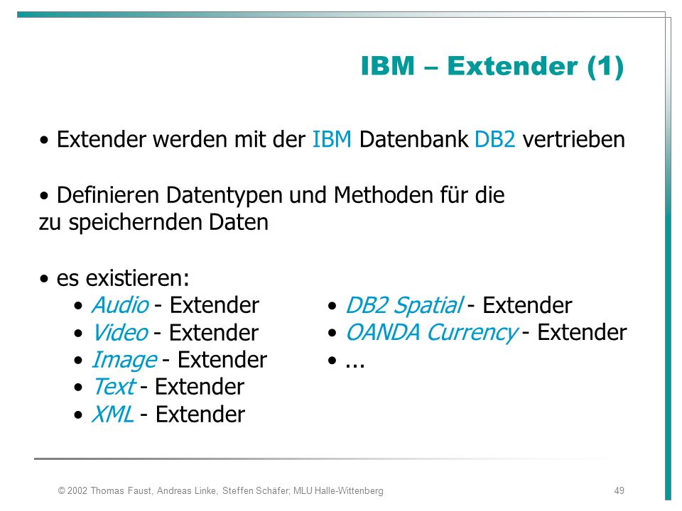 IBM – Extender (1) Extender werden mit der IBM Datenbank DB2 vertrieben. Definieren Datentypen und Methoden für die zu speichernden Daten.