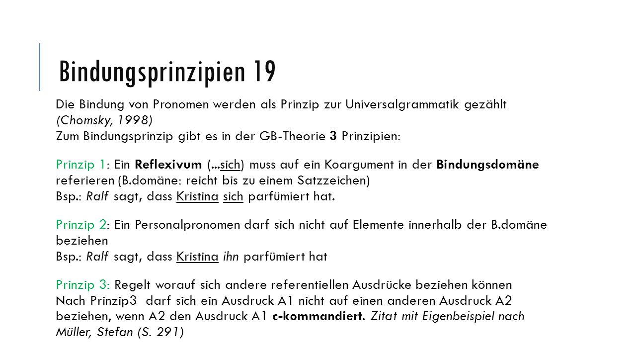 Bindungsprinzipien 19 Die Bindung von Pronomen werden als Prinzip zur Universalgrammatik gezählt (Chomsky, 1998)