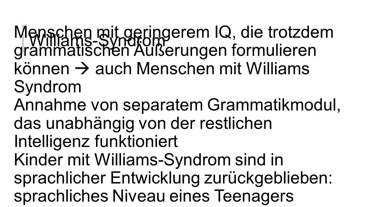 Williams-Syndrom Menschen mit geringerem IQ, die trotzdem grammatischen Äußerungen formulieren können  auch Menschen mit Williams Syndrom.