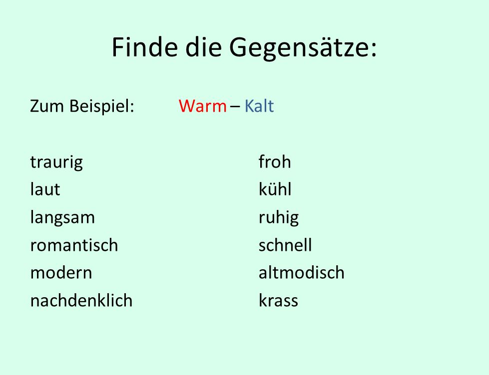 Finde die Gegensätze: Zum Beispiel: Warm – Kalt traurig laut langsam romantisch modern nachdenklich