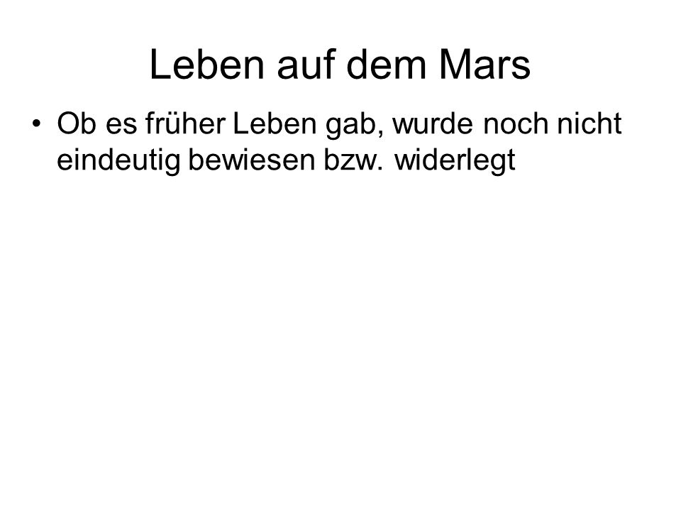 Leben auf dem Mars Ob es früher Leben gab, wurde noch nicht eindeutig bewiesen bzw. widerlegt