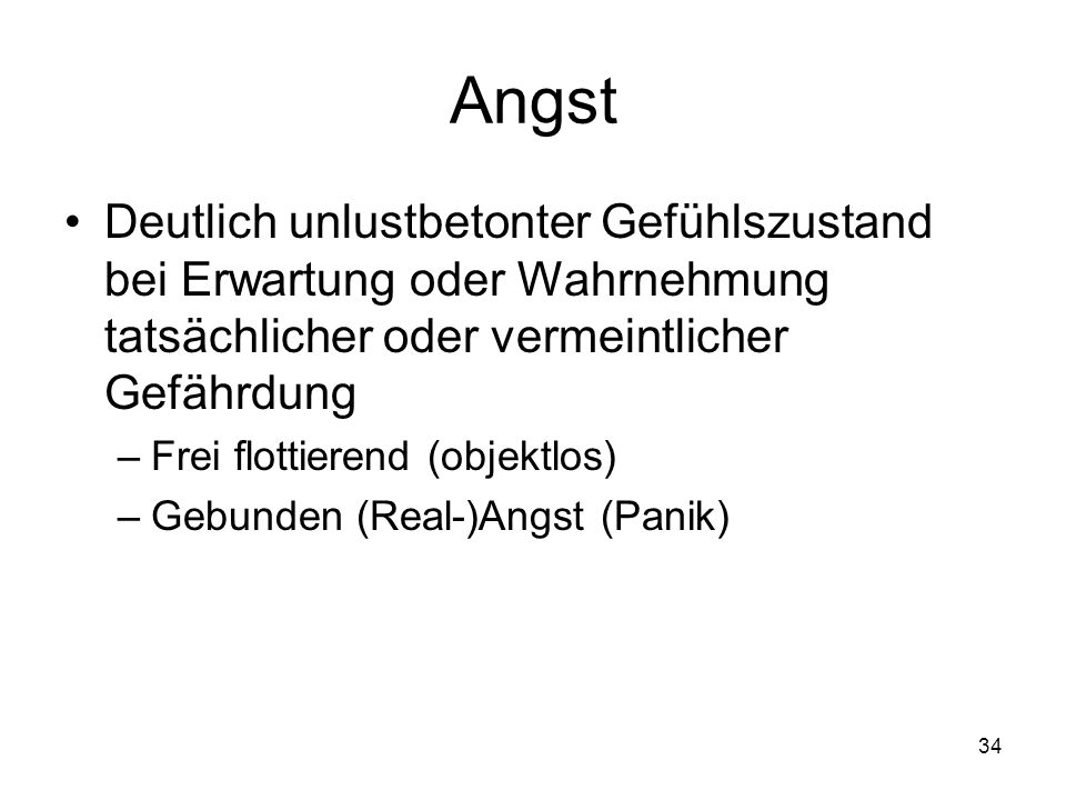 Angst Deutlich unlustbetonter Gefühlszustand bei Erwartung oder Wahrnehmung tatsächlicher oder vermeintlicher Gefährdung.