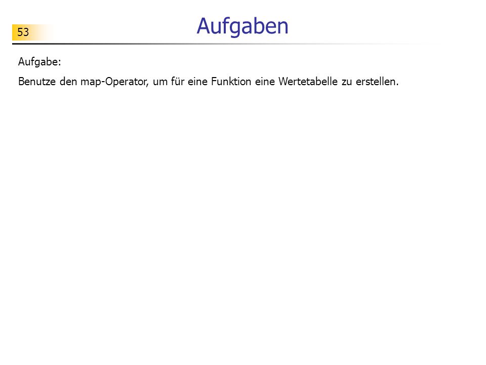 Aufgaben Aufgabe: Benutze den map-Operator, um für eine Funktion eine Wertetabelle zu erstellen.