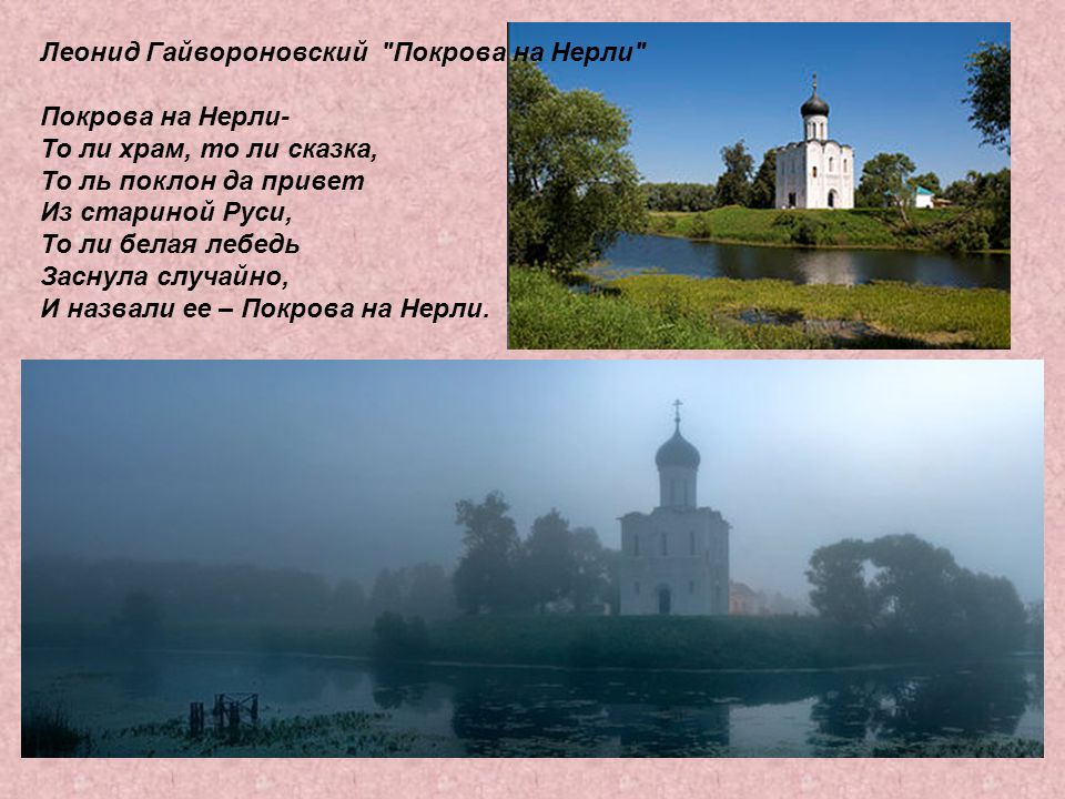 Леонид Гайвороновский Покрова на Нерли Покрова на Нерли- То ли храм, то ли сказка, То ль поклон да привет Из стариной Руси, То ли белая лебедь Заснула случайно, И назвали ее – Покрова на Нерли.