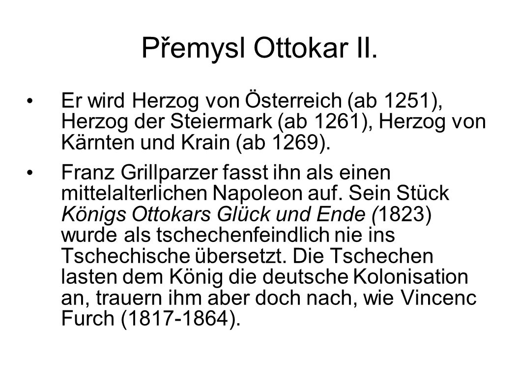 Přemysl Ottokar II. Er wird Herzog von Österreich (ab 1251), Herzog der Steiermark (ab 1261), Herzog von Kärnten und Krain (ab 1269).