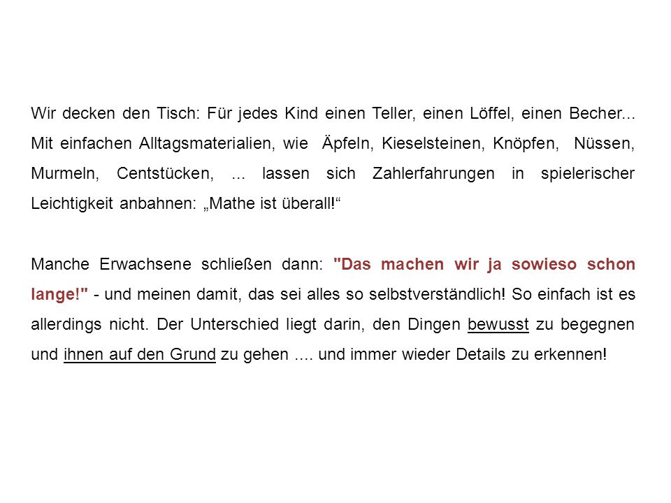 Wir decken den Tisch: Für jedes Kind einen Teller, einen Löffel, einen Becher... Mit einfachen Alltagsmaterialien, wie Äpfeln, Kieselsteinen, Knöpfen, Nüssen, Murmeln, Centstücken, ... lassen sich Zahlerfahrungen in spielerischer Leichtigkeit anbahnen: „Mathe ist überall!