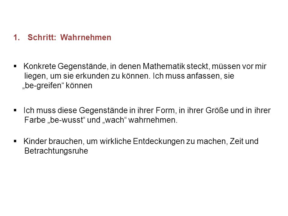 Schritt: Wahrnehmen Konkrete Gegenstände, in denen Mathematik steckt, müssen vor mir. liegen, um sie erkunden zu können. Ich muss anfassen, sie.