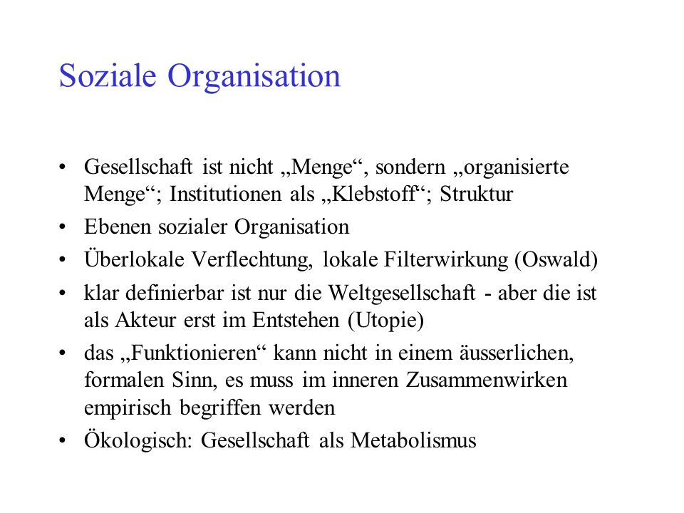 Soziale Organisation Gesellschaft ist nicht „Menge , sondern „organisierte Menge ; Institutionen als „Klebstoff ; Struktur.
