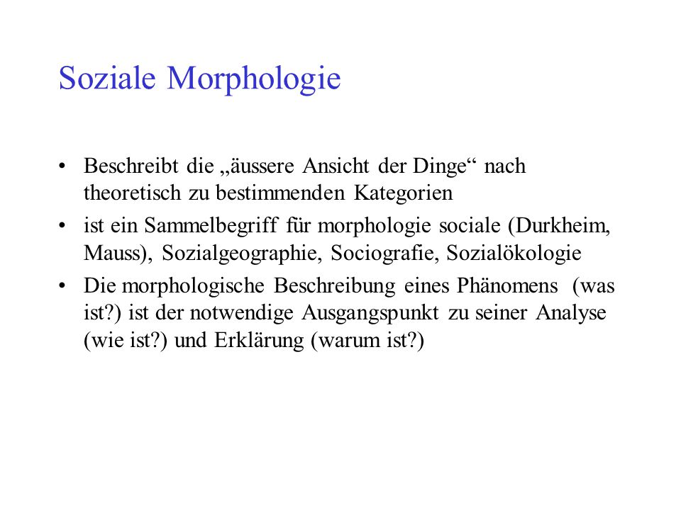Soziale Morphologie Beschreibt die „äussere Ansicht der Dinge nach theoretisch zu bestimmenden Kategorien.