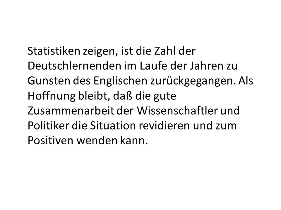 Statistiken zeigen, ist die Zahl der Deutschlernenden im Laufe der Jahren zu Gunsten des Englischen zurückgegangen.