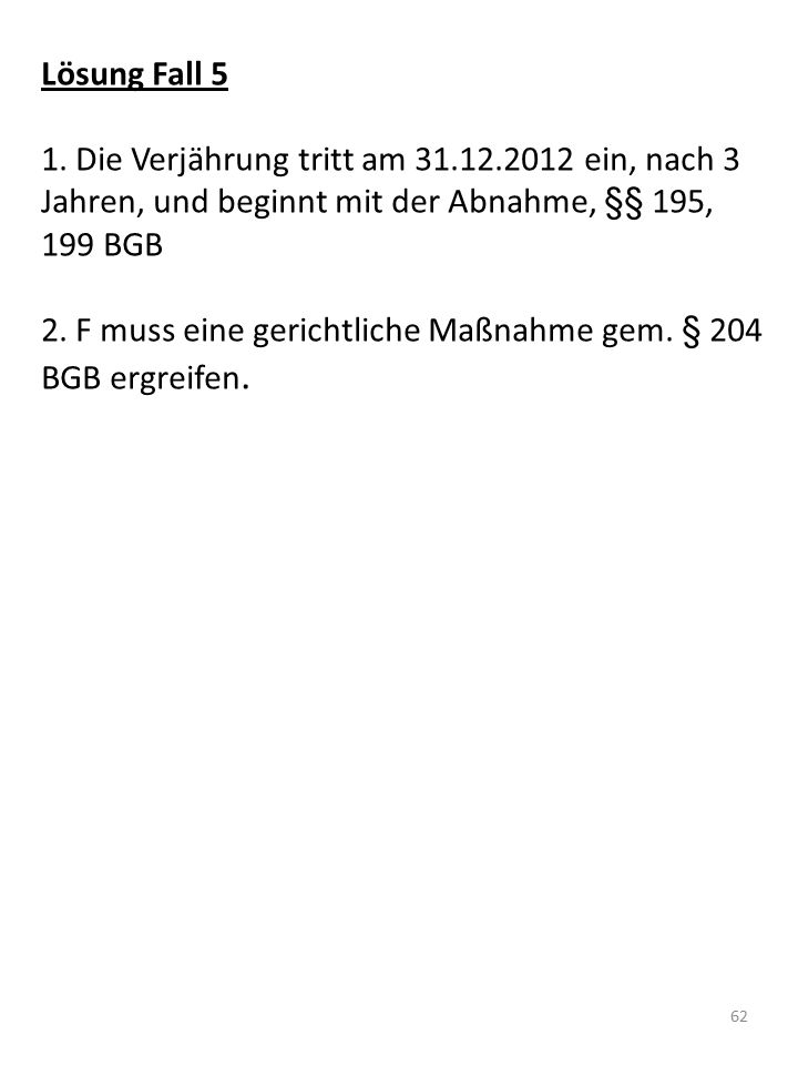 Lösung Fall 5 1. Die Verjährung tritt am ein, nach 3 Jahren, und beginnt mit der Abnahme, §§ 195, 199 BGB