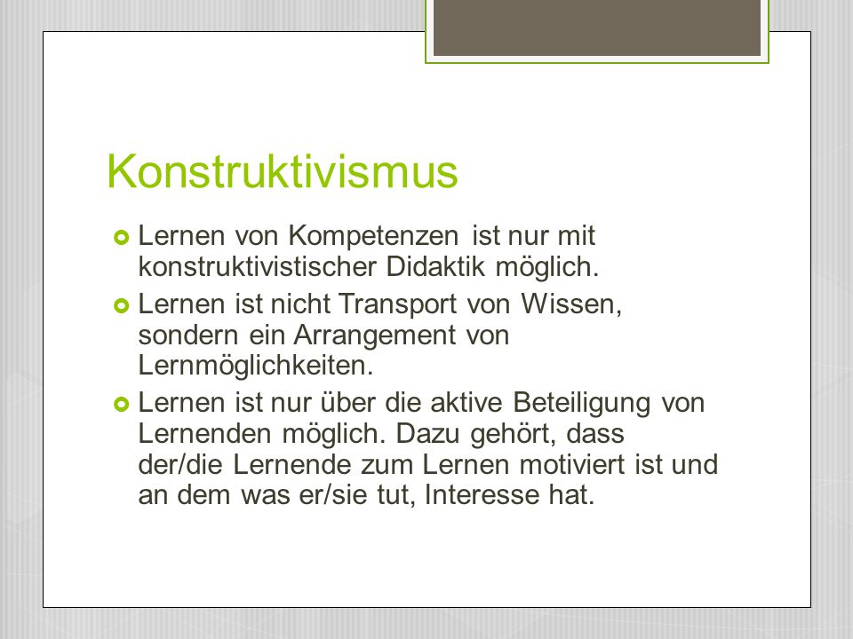 Konstruktivismus Lernen von Kompetenzen ist nur mit konstruktivistischer Didaktik möglich.