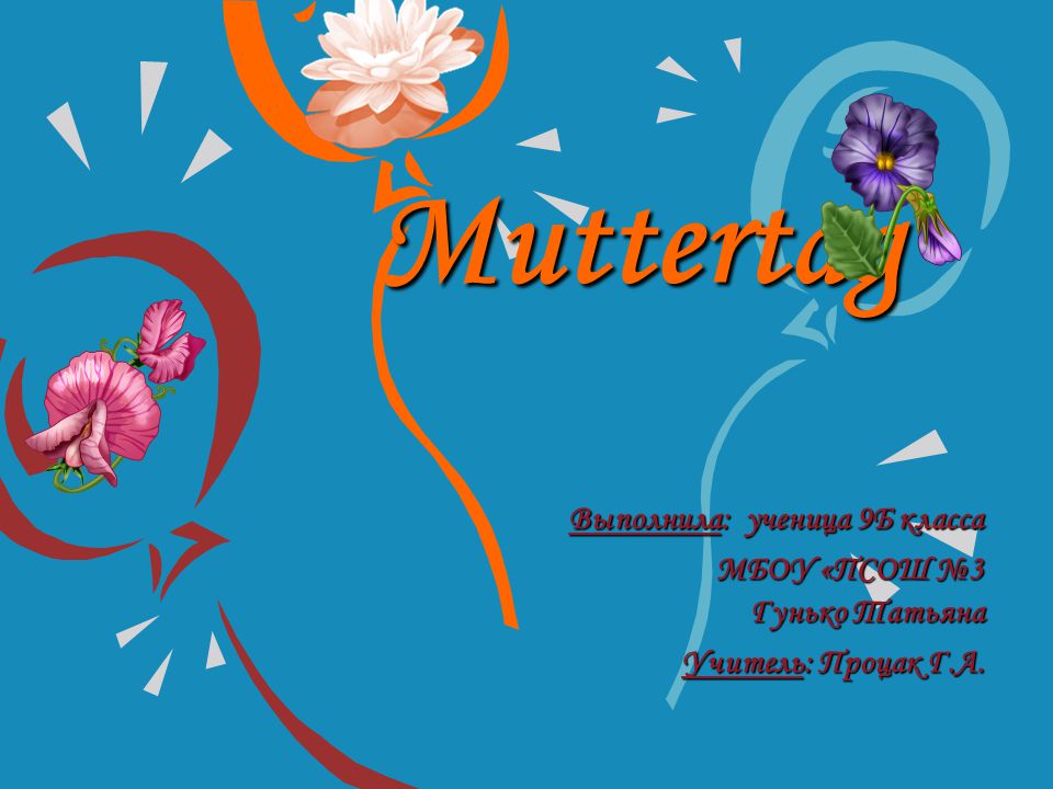 Muttertag Выполнила: ученица 9Б класса МБОУ «ПСОШ №3 Гунько Татьяна