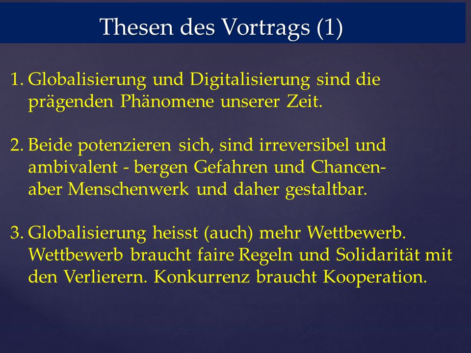 Thesen des Vortrags (1) Globalisierung und Digitalisierung sind die prägenden Phänomene unserer Zeit.