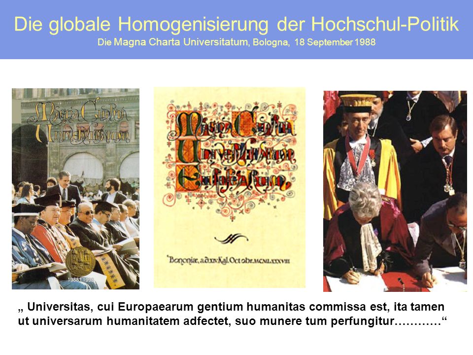 Die globale Homogenisierung der Hochschul-Politik Die Magna Charta Universitatum, Bologna, 18 September 1988