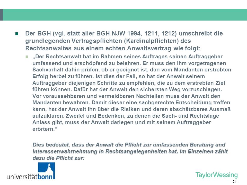 Der BGH (vgl. statt aller BGH NJW 1994, 1211, 1212) umschreibt die grundlegenden Vertragspflichten (Kardinalpflichten) des Rechtsanwaltes aus einem echten Anwaltsvertrag wie folgt: