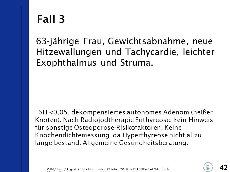 Fall 3 63-jährige Frau, Gewichtsabnahme, neue Hitzewallungen und Tachycardie, leichter Exophthalmus und Struma.