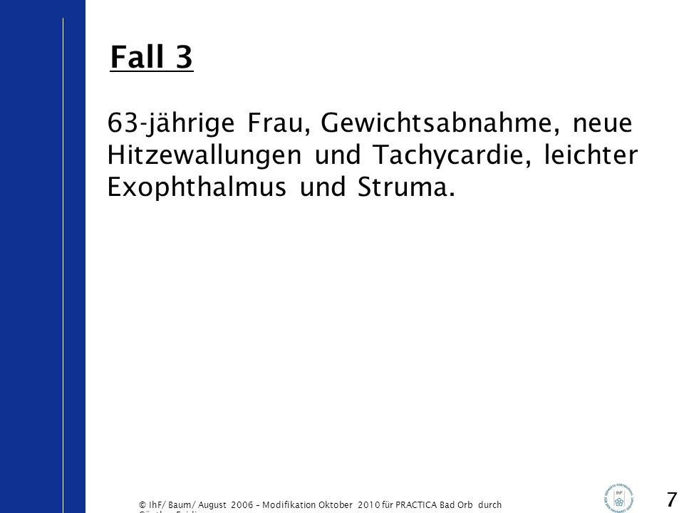 Fall 3 63-jährige Frau, Gewichtsabnahme, neue Hitzewallungen und Tachycardie, leichter Exophthalmus und Struma.