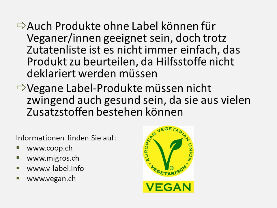 Auch Produkte ohne Label können für Veganer/innen geeignet sein, doch trotz Zutatenliste ist es nicht immer einfach, das Produkt zu beurteilen, da Hilfsstoffe nicht deklariert werden müssen