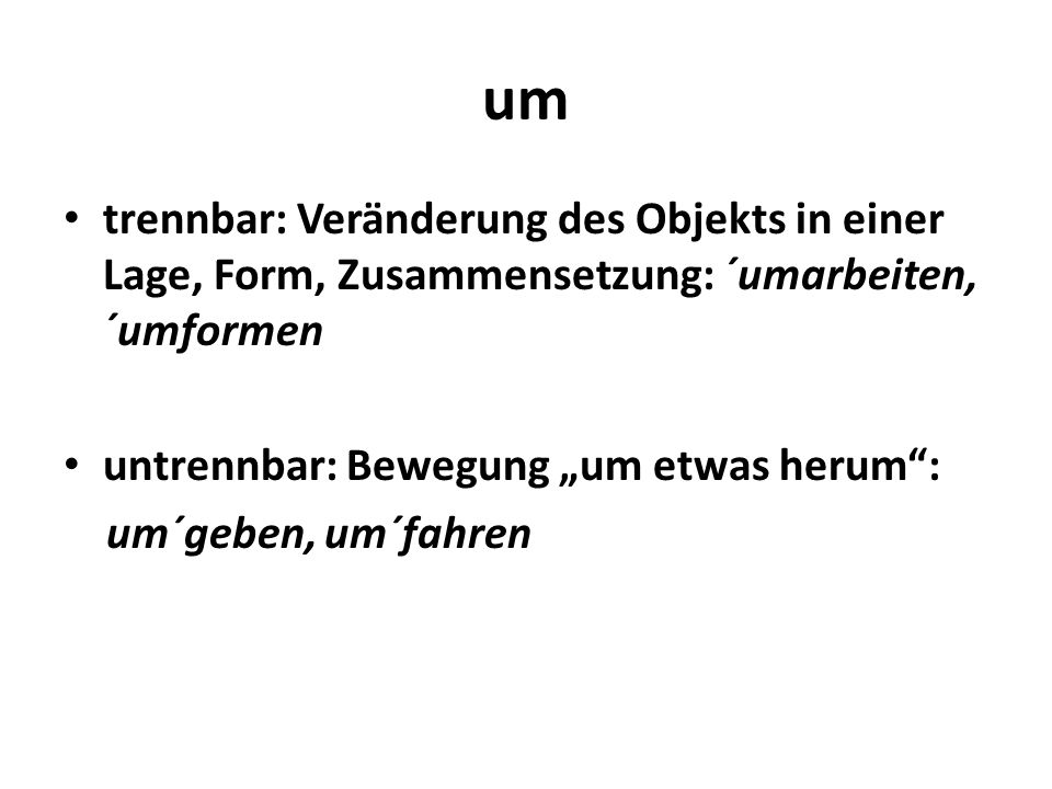 um trennbar: Veränderung des Objekts in einer Lage, Form, Zusammensetzung: ´umarbeiten, ´umformen. untrennbar: Bewegung „um etwas herum :