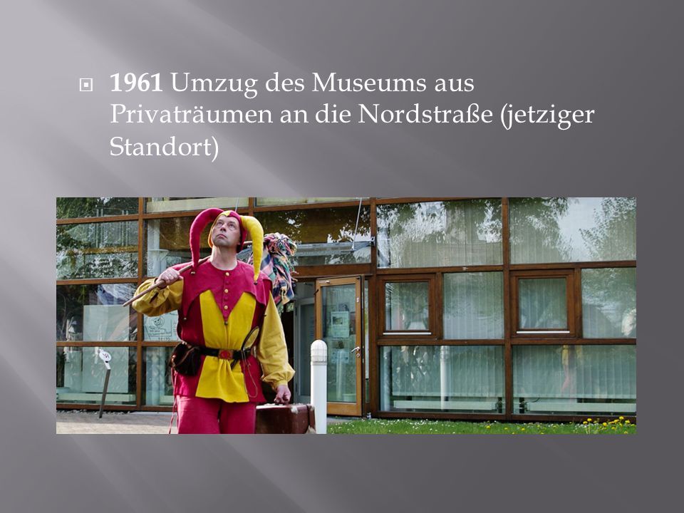1961 Umzug des Museums aus Privaträumen an die Nordstraße (jetziger Standort)