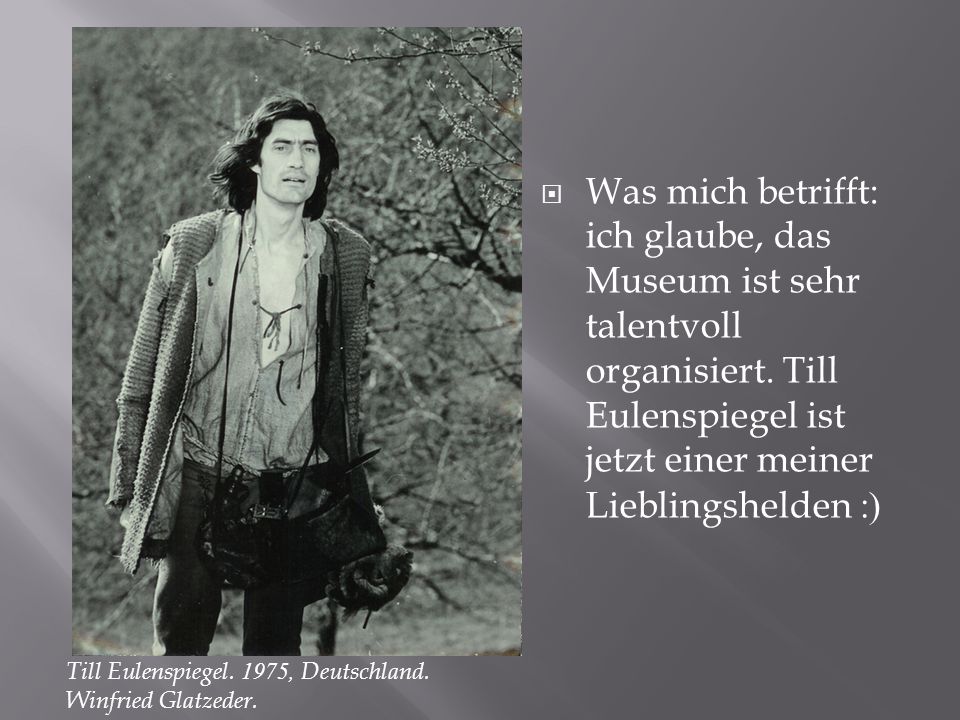 Was mich betrifft: ich glaube, das Museum ist sehr talentvoll organisiert. Till Eulenspiegel ist jetzt einer meiner Lieblingshelden :)