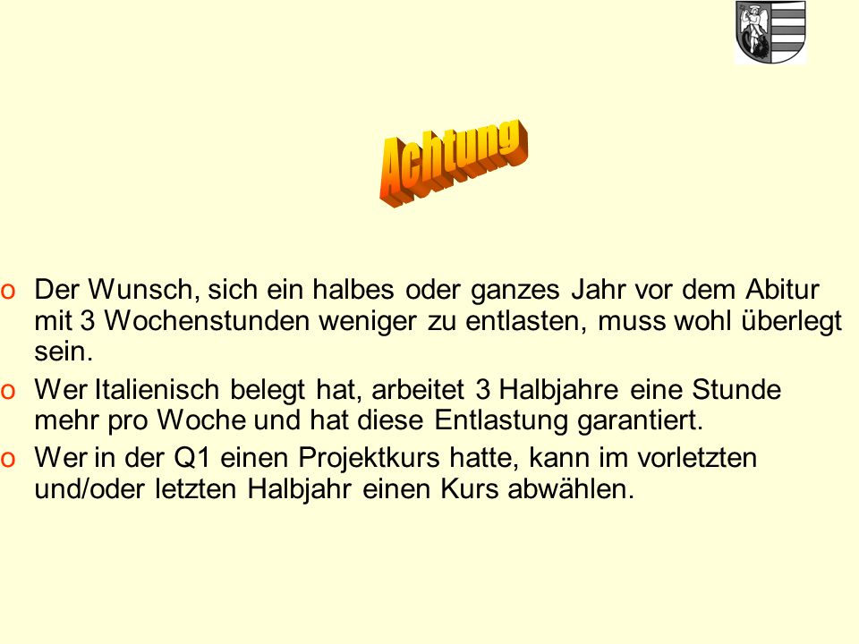 Achtung Der Wunsch, sich ein halbes oder ganzes Jahr vor dem Abitur mit 3 Wochenstunden weniger zu entlasten, muss wohl überlegt sein.