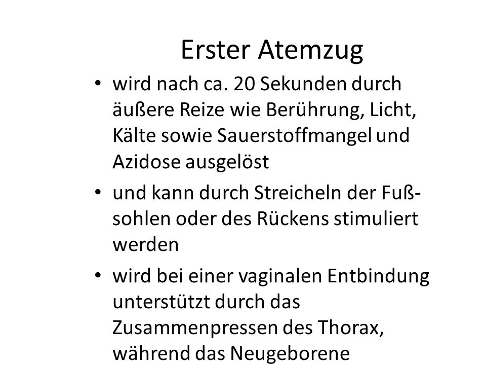 Erster Atemzug wird nach ca. 20 Sekunden durch äußere Reize wie Berührung, Licht, Kälte sowie Sauerstoffmangel und Azidose ausgelöst.