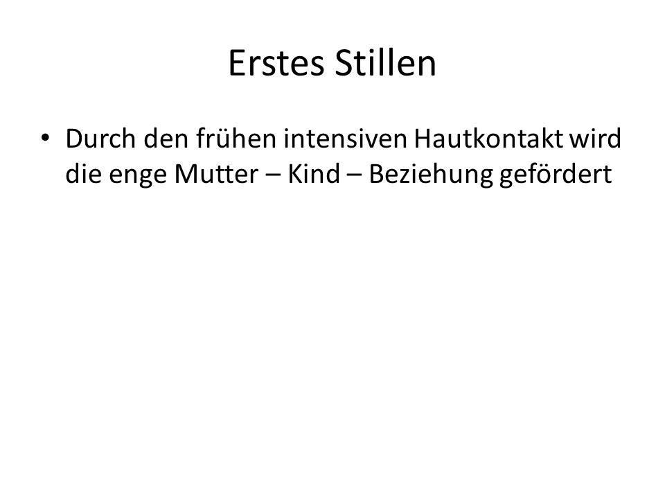 Erstes Stillen Durch den frühen intensiven Hautkontakt wird die enge Mutter – Kind – Beziehung gefördert.