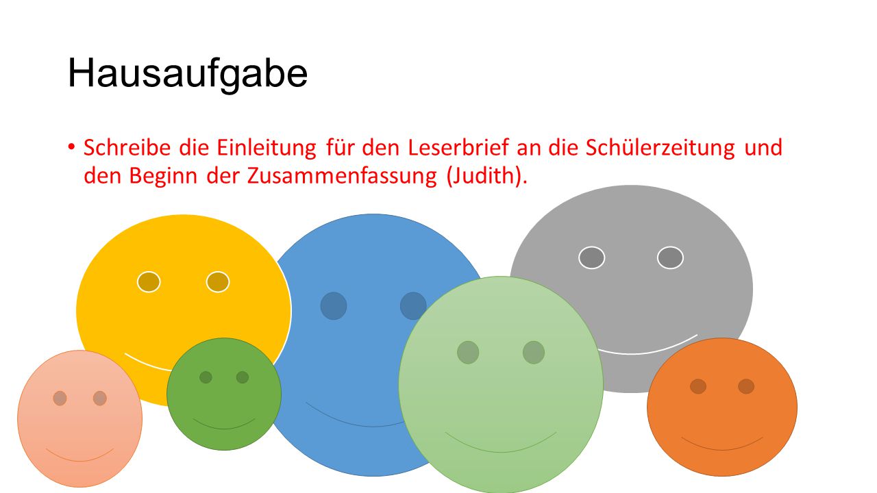 Hausaufgabe Schreibe die Einleitung für den Leserbrief an die Schülerzeitung und den Beginn der Zusammenfassung (Judith).