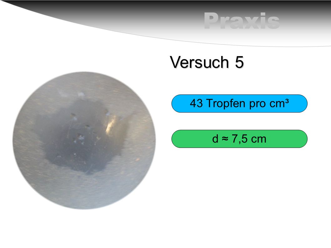 Praxis Versuch 5 43 Tropfen pro cm³ d ≈ 7,5 cm