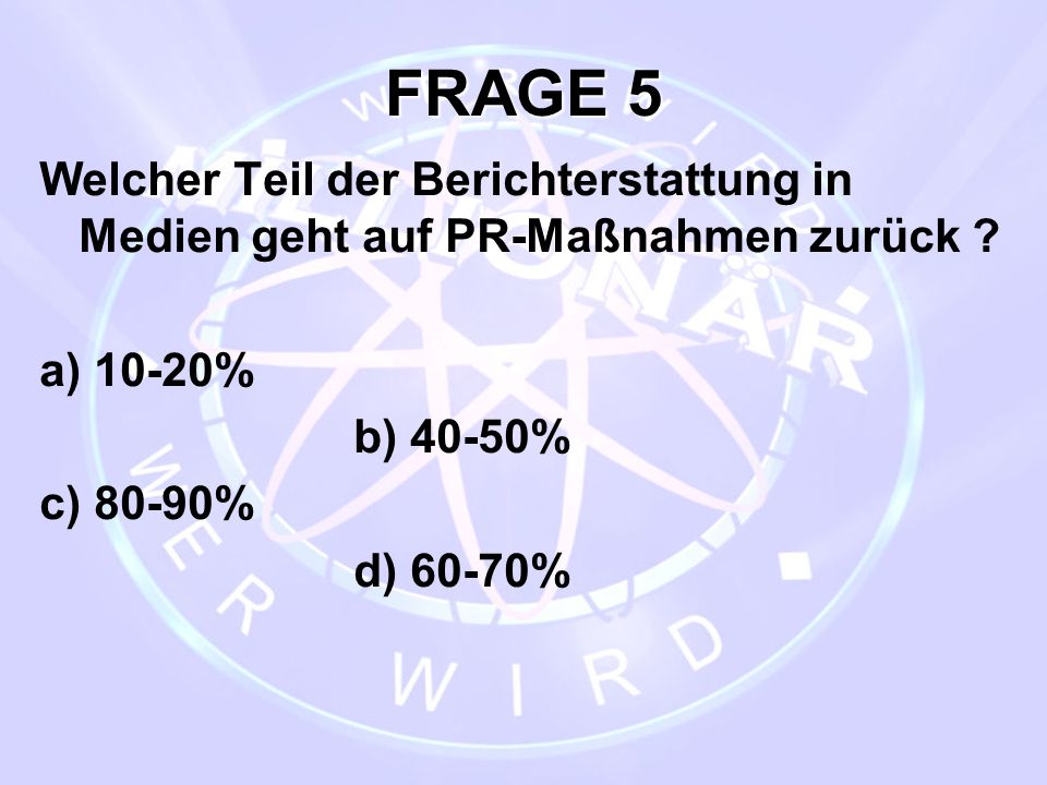 FRAGE 5 Welcher Teil der Berichterstattung in Medien geht auf PR-Maßnahmen zurück a) 10-20% b) 40-50%
