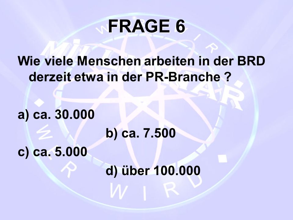 FRAGE 6 Wie viele Menschen arbeiten in der BRD derzeit etwa in der PR-Branche a) ca b) ca