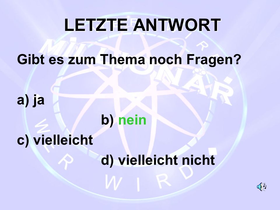 LETZTE ANTWORT Gibt es zum Thema noch Fragen a) ja b) nein