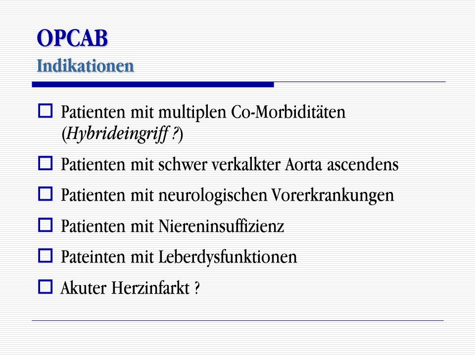 OPCAB Indikationen Patienten mit multiplen Co-Morbiditäten (Hybrideingriff ) Patienten mit schwer verkalkter Aorta ascendens.