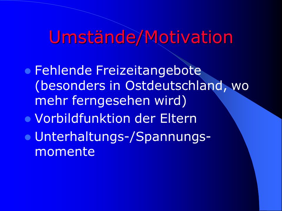 Umstände/Motivation Fehlende Freizeitangebote (besonders in Ostdeutschland, wo mehr ferngesehen wird)