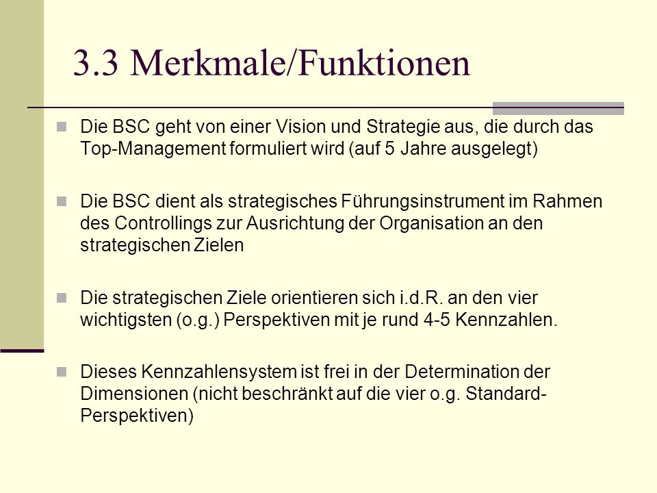 3.3 Merkmale/Funktionen Die BSC geht von einer Vision und Strategie aus, die durch das Top-Management formuliert wird (auf 5 Jahre ausgelegt)