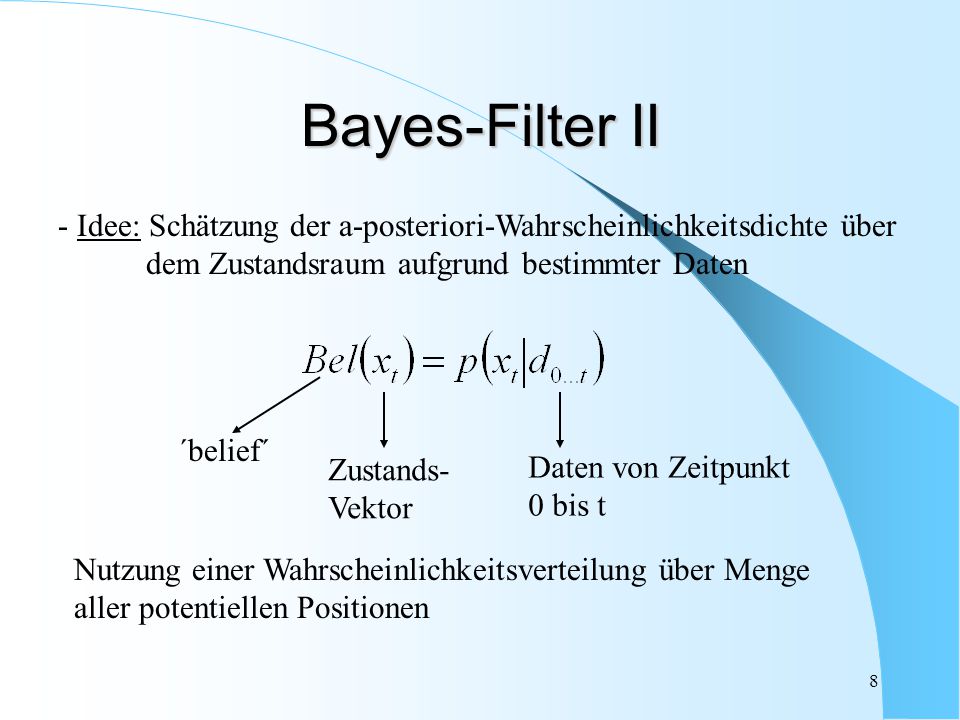 Bayes-Filter II Idee: Schätzung der a-posteriori-Wahrscheinlichkeitsdichte über. dem Zustandsraum aufgrund bestimmter Daten.