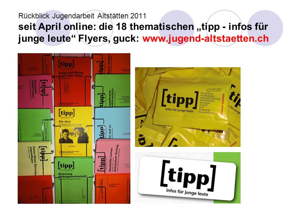 Rückblick Jugendarbeit Altstätten 2011 seit April online: die 18 thematischen „tipp - infos für junge leute Flyers, guck: