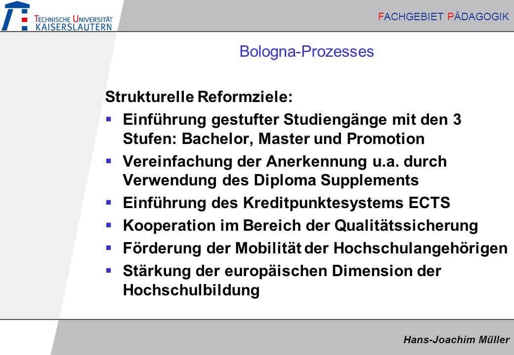 Bologna-Prozesses Strukturelle Reformziele: Einführung gestufter Studiengänge mit den 3 Stufen: Bachelor, Master und Promotion.