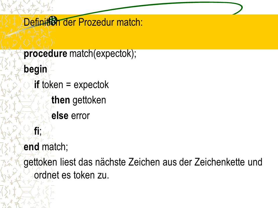 Definition der Prozedur match: procedure match(expectok); begin if token = expectok then gettoken else error fi; end match; gettoken liest das nächste Zeichen aus der Zeichenkette und ordnet es token zu.