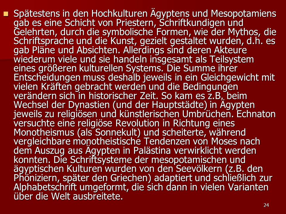 Spätestens in den Hochkulturen Ägyptens und Mesopotamiens gab es eine Schicht von Priestern, Schriftkundigen und Gelehrten, durch die symbolische Formen, wie der Mythos, die Schriftsprache und die Kunst, gezielt gestaltet wurden, d.h.