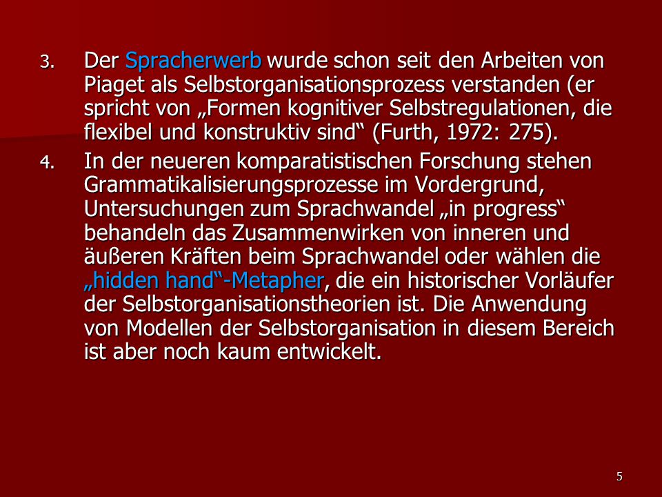 Der Spracherwerb wurde schon seit den Arbeiten von Piaget als Selbstorganisationsprozess verstanden (er spricht von „Formen kognitiver Selbstregulationen, die flexibel und konstruktiv sind (Furth, 1972: 275).