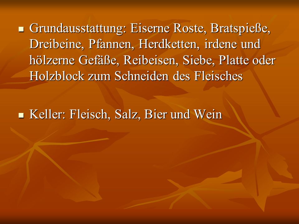 Grundausstattung: Eiserne Roste, Bratspieße, Dreibeine, Pfannen, Herdketten, irdene und hölzerne Gefäße, Reibeisen, Siebe, Platte oder Holzblock zum Schneiden des Fleisches
