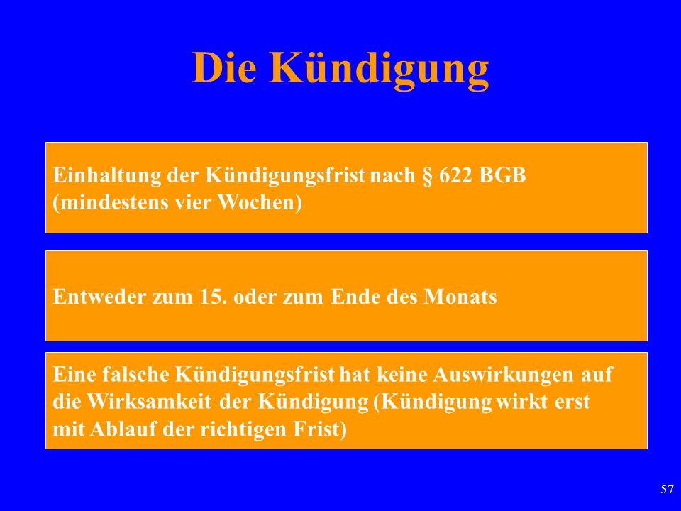Die Kündigung Einhaltung der Kündigungsfrist nach § 622 BGB (mindestens vier Wochen) Entweder zum 15. oder zum Ende des Monats.