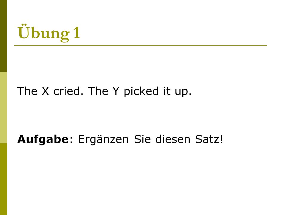 Übung 1 The X cried. The Y picked it up.