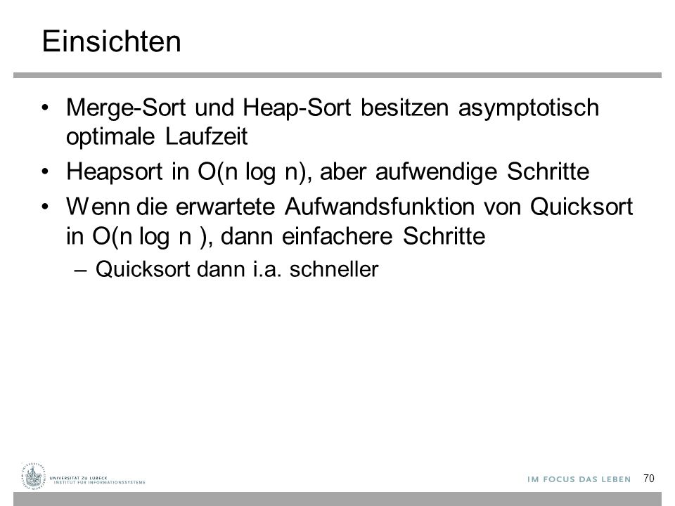 Einsichten Merge-Sort und Heap-Sort besitzen asymptotisch optimale Laufzeit. Heapsort in O(n log n), aber aufwendige Schritte.