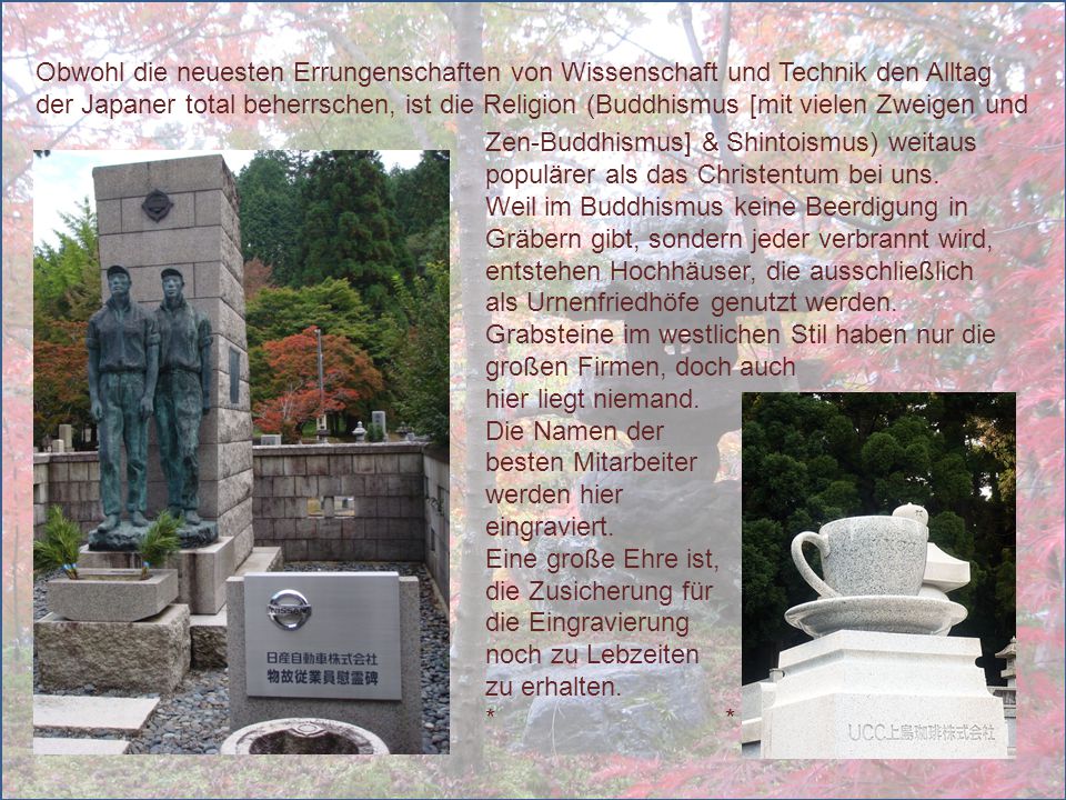 Obwohl die neuesten Errungenschaften von Wissenschaft und Technik den Alltag der Japaner total beherrschen, ist die Religion (Buddhismus [mit vielen Zweigen und